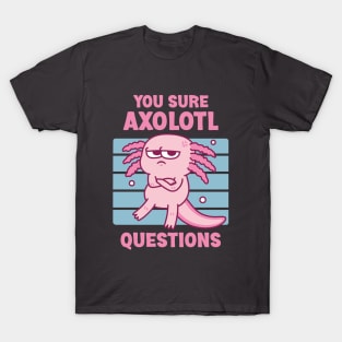 Funny You Sure Axolotl Questions Pun T-Shirt